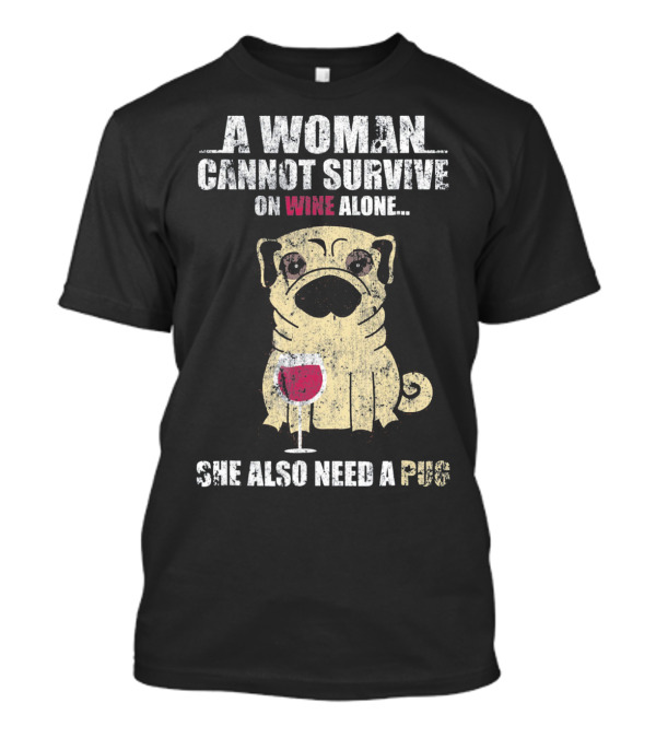 A Woman Cannot Survive On Wine Alone She Also Need A Pug T-Shirt