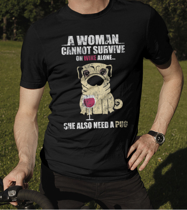 A Woman Cannot Survive On Wine Alone She Also Need A Pug T-Shirt