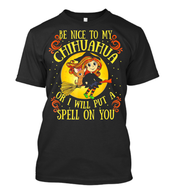 Be Nice To My Chihuahua Or I Will Put A Spell On You Witch And Broomstick T-Shirt