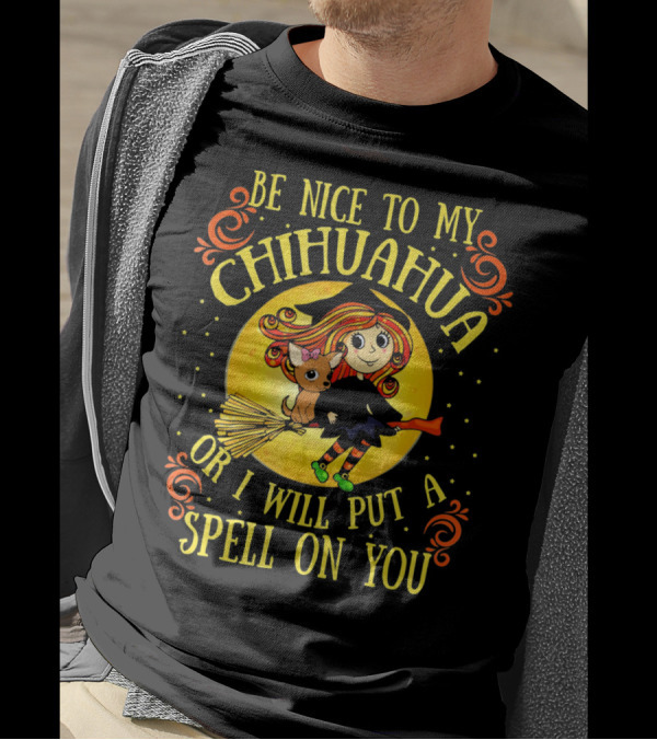 Be Nice To My Chihuahua Or I Will Put A Spell On You Witch And Broomstick T-Shirt