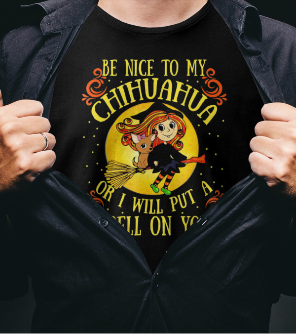 Be Nice To My Chihuahua Or I Will Put A Spell On You Witch And Broomstick T-Shirt