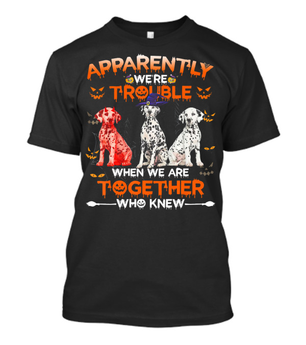 Apparently We're Trouble When We Are Together Who Knew Halloween Dalmatians T-Shirt