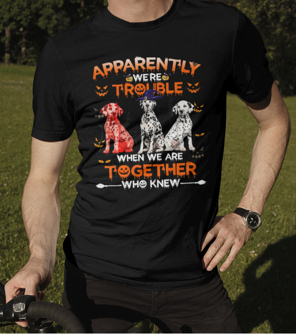 Apparently We're Trouble When We Are Together Who Knew Halloween Dalmatians T-Shirt