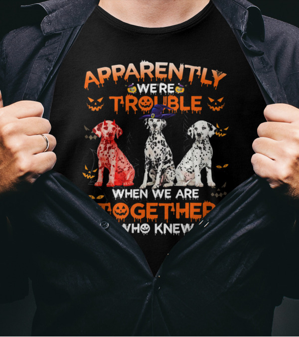Apparently We're Trouble When We Are Together Who Knew Halloween Dalmatians T-Shirt