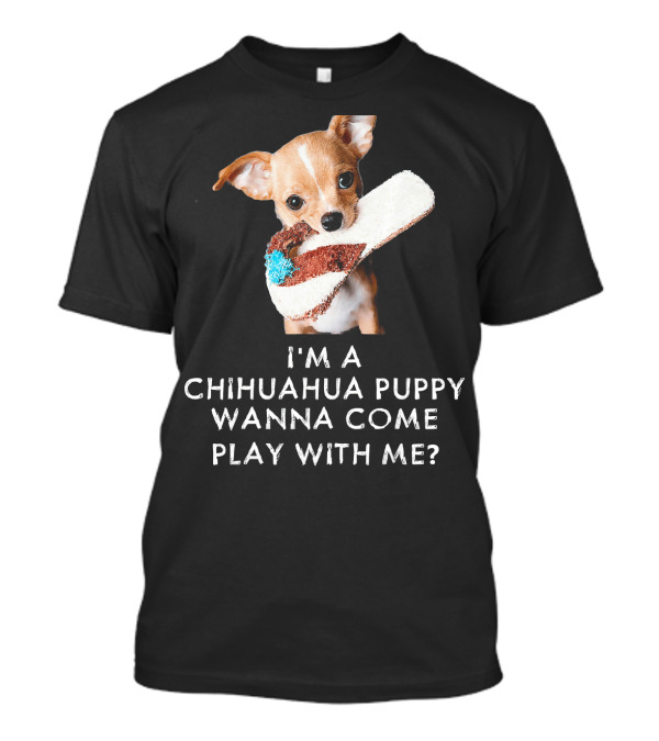I'm A Chihuahua Puppy Wanna Come Play With Me? T-Shirt
