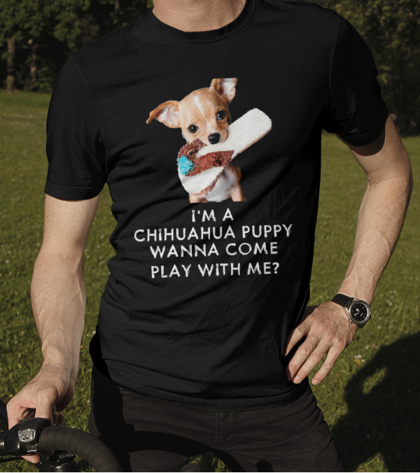 I'm A Chihuahua Puppy Wanna Come Play With Me? T-Shirt