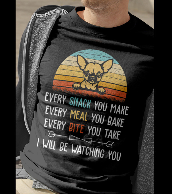 Chihuahua Every Snack You Make Every Meal You Bake Every Bite You Take I Will Be Watching You T-Shirt