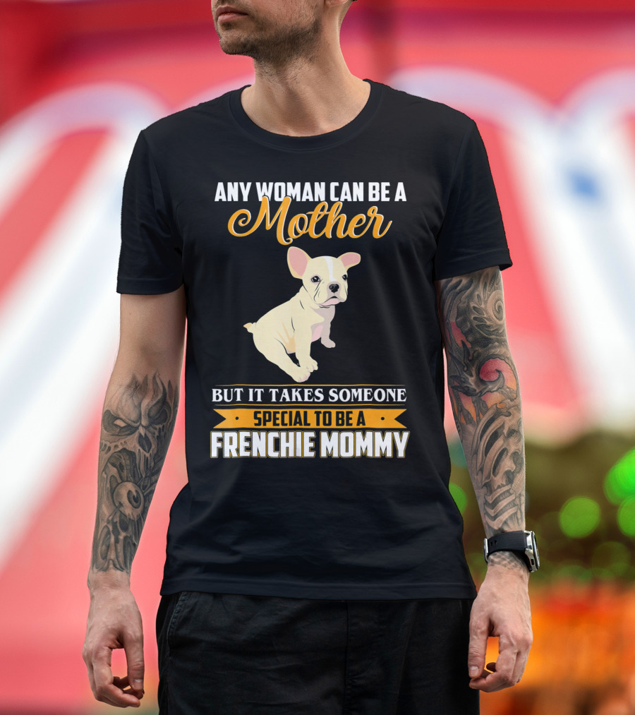 Any Woman Can Be a Mother but It Takes Someone Special to Be a Frenchie Mommy T-Shirt