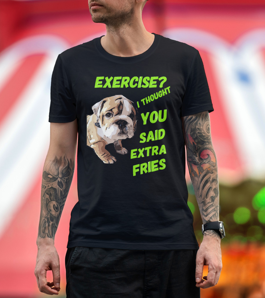 EXERCISE I THOUGHT YOU SAID EXTRA FRIES ENGLISH BULLDOG T-Shirt