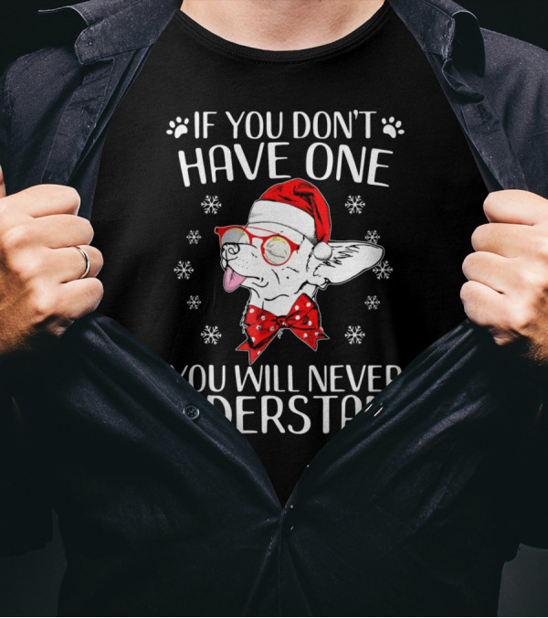 If You Don't Have One You Will Never Understand Funny Chihuahua Cute Chihuahua T-Shirt