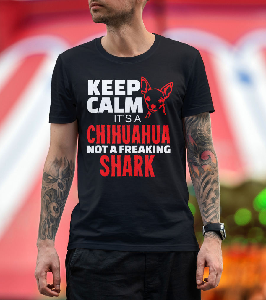 KEEP CALM IT'S A CHIHUAHUA NOT A FREAKING SHARK T-Shirt