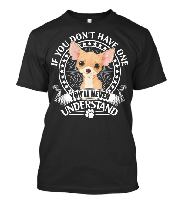 If You Don't Have One Chihuahua You'll Never Understand T-Shirt