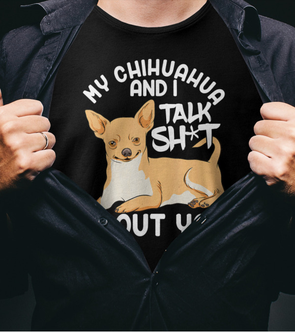 My Chihuahua And I Talk Sh*t About You T-Shirt