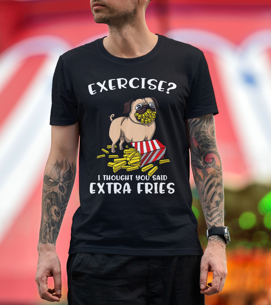 Exercise I Thought You Said Extra Fries Pug Dog with French Fries T-Shirt