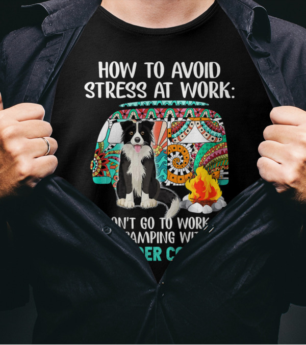 How To Avoid Stress At Work: Don't Go To Work Go Camping With My Border Collie T-Shirt