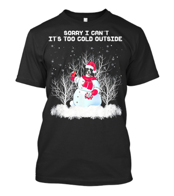 Sorry I Can't It's Too Cold Outside Border Collie Snowman Winter Wonderland T-Shirt