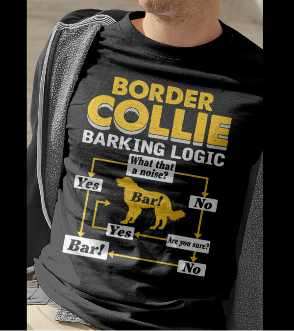 Border Collie Barking Logic What That A Noise Bar Are You Sure T-Shirt