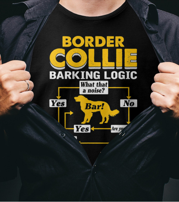 Border Collie Barking Logic What That A Noise Bar Are You Sure T-Shirt