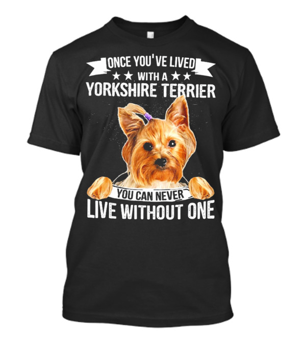 Once You've Lived With A Yorkshire Terrier You Can Never Live Without One T-Shirt