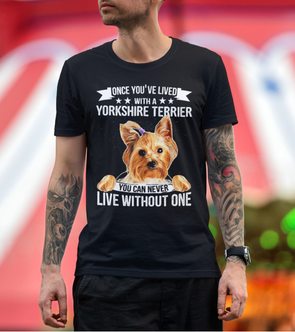 Once You've Lived With A Yorkshire Terrier You Can Never Live Without One T-Shirt