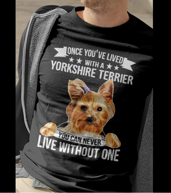 Once You've Lived With A Yorkshire Terrier You Can Never Live Without One T-Shirt