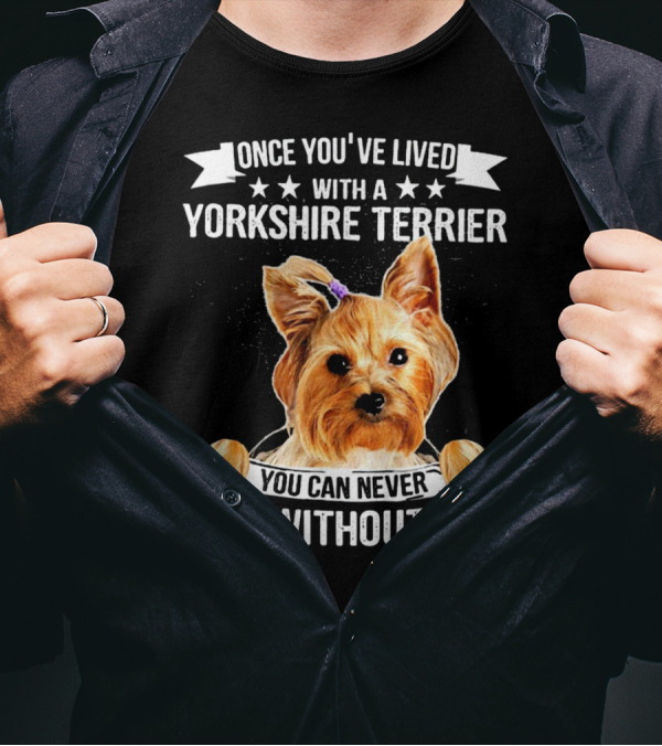Once You've Lived With A Yorkshire Terrier You Can Never Live Without One T-Shirt