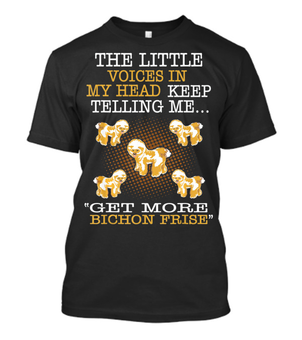 THE LITTLE VOICES IN MY HEAD KEEP TELLING ME GET MORE BICHON FRISE T-Shirt