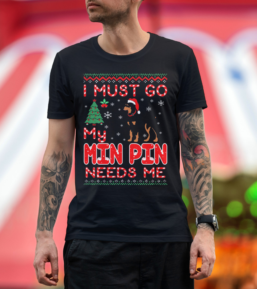 I Must Go My Min Pin Needs Me Christmas Sweater Holiday Dog Lovers T-Shirt