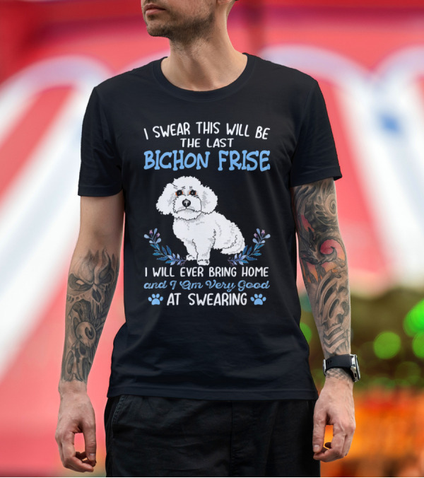 Premium T-Shirt: I Swear This Will Be the Last Bichon Frise I Will Ever Bring Home and I Am Very Good at Swearing T-Shirt I Swear This Will Be the Last Bichon Frise I Will Ever Bring Home and I Am Very Good at Swearing T-Shirt