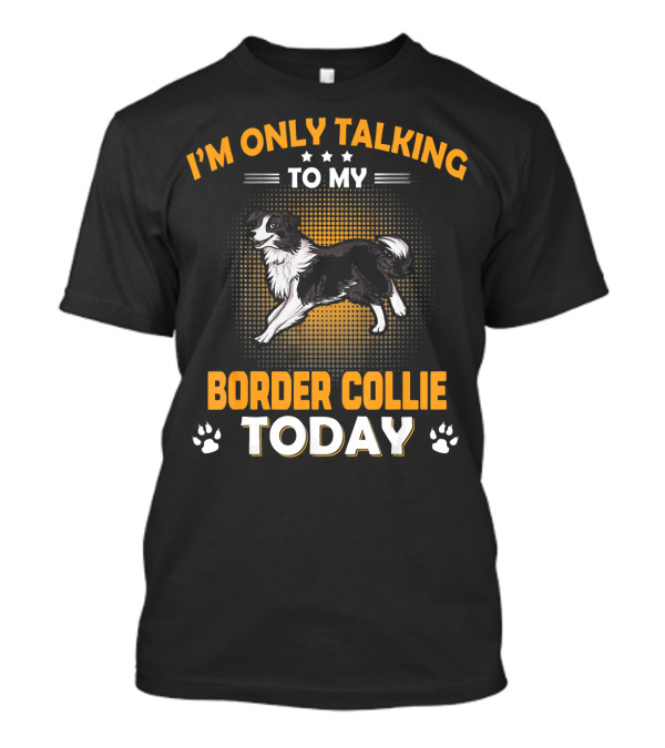 I'm Only Talking To My Border Collie Today T-Shirt