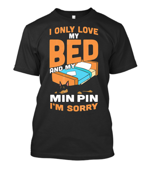 I Only Love My Bed And My Min Pin I'm Sorry T-Shirt