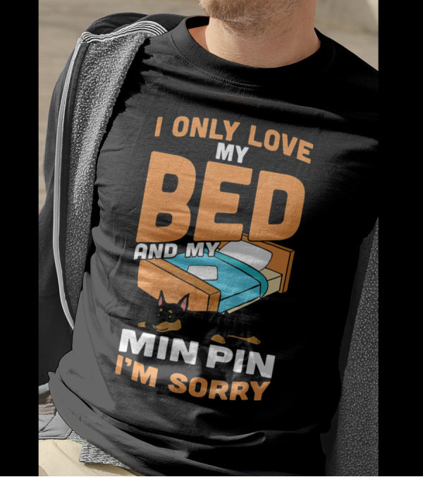 I Only Love My Bed And My Min Pin I'm Sorry T-Shirt