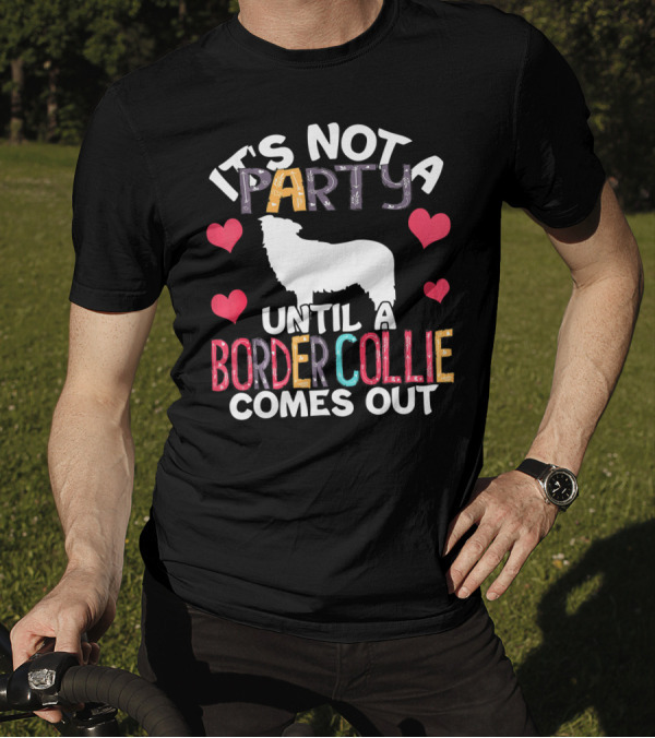 It's Not A Party Until A Border Collie Comes Out T-Shirt
