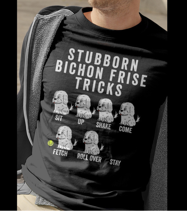 STUBBORN BICHON FRISE TRICKS SIT UP SHAKE COME FETCH ROLL OVER STAY T-Shirt