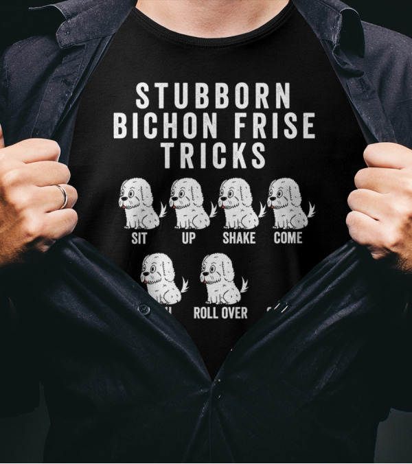 STUBBORN BICHON FRISE TRICKS SIT UP SHAKE COME FETCH ROLL OVER STAY T-Shirt