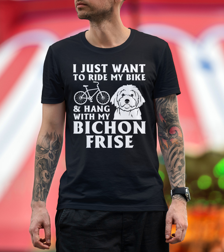 I Just Want To Ride My Bike and Hang With My Bichon Frise T-Shirt