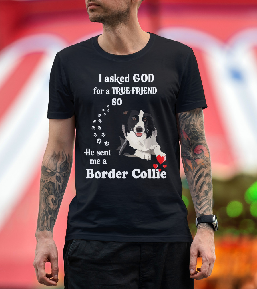 I Asked God for a True Friend So He Sent Me a Border Collie T-Shirt