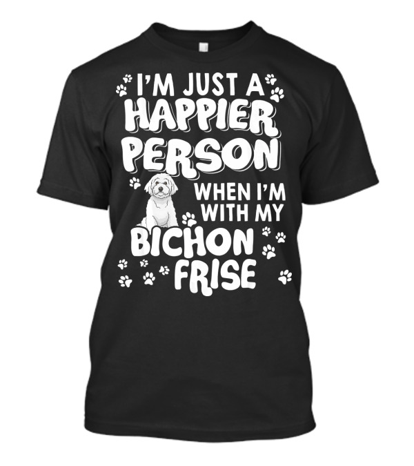 I'm Just A Happier Person When I'm With My Bichon Frise T-Shirt