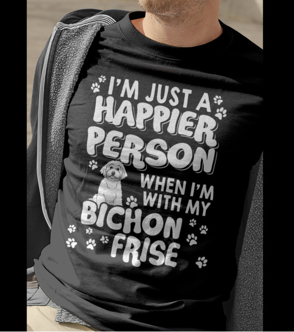 I'm Just A Happier Person When I'm With My Bichon Frise T-Shirt