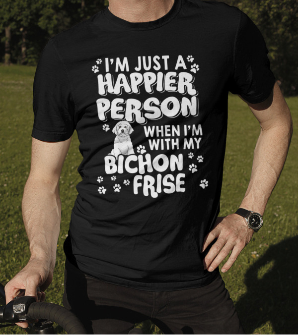 I'm Just A Happier Person When I'm With My Bichon Frise T-Shirt