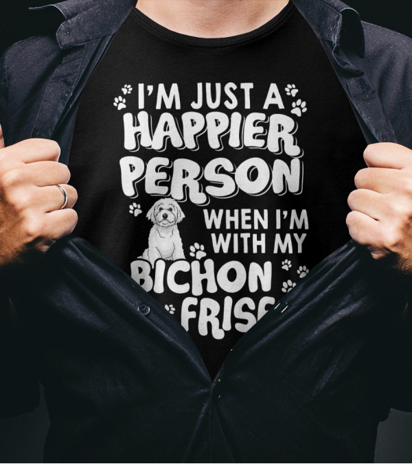 I'm Just A Happier Person When I'm With My Bichon Frise T-Shirt