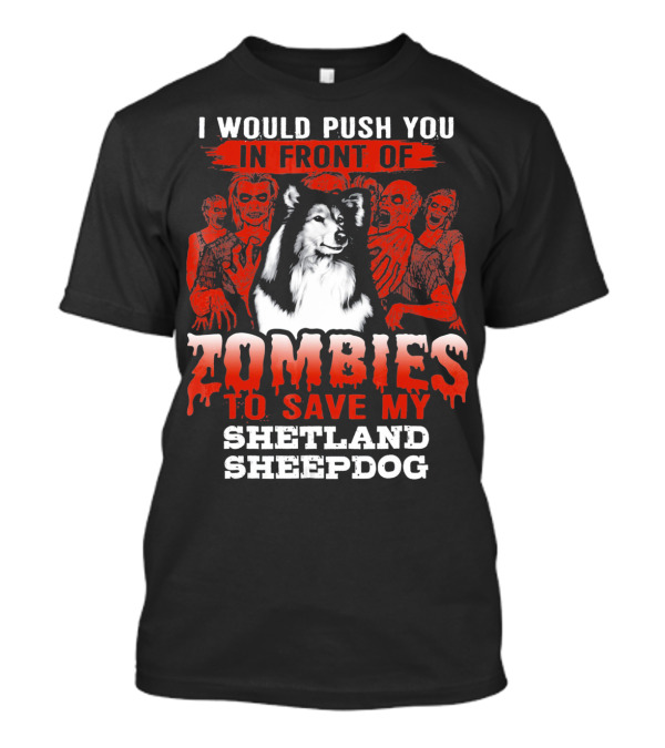 I Would Push You In Front Of Zombies To Save My Shetland Sheepdog T-Shirt