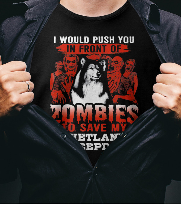 I Would Push You In Front Of Zombies To Save My Shetland Sheepdog T-Shirt