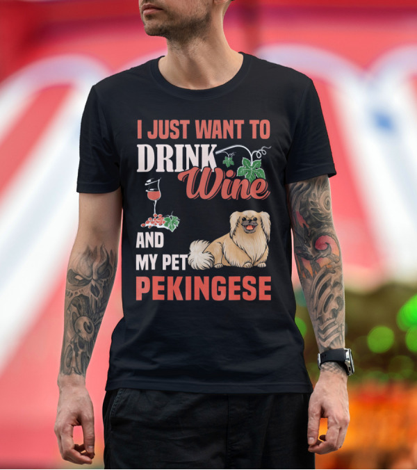 Premium T-Shirt: I Just Want To Drink Wine And My Pet Pekingese T-Shirt I Just Want To Drink Wine And My Pet Pekingese T-Shirt