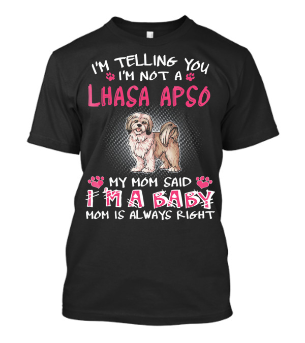 I'm Telling You I'm Not A Lhasa Apso My Mom Said I'm A Baby Mom Is Always Right T-Shirt