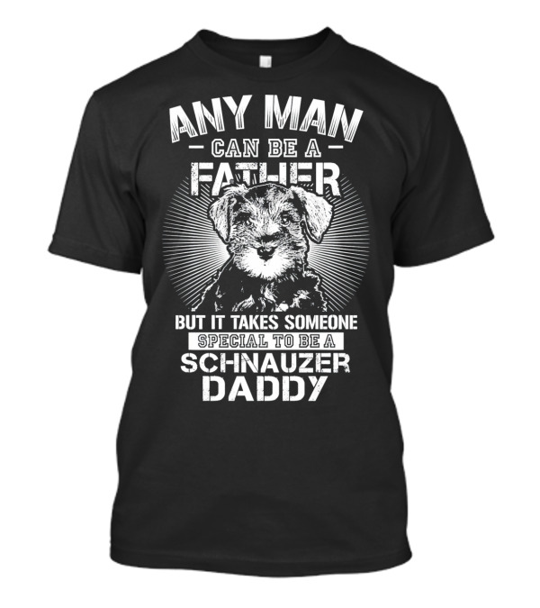 Any Man Can Be A Father But It Takes Someone Special To Be A Schnauzer Daddy T-Shirt