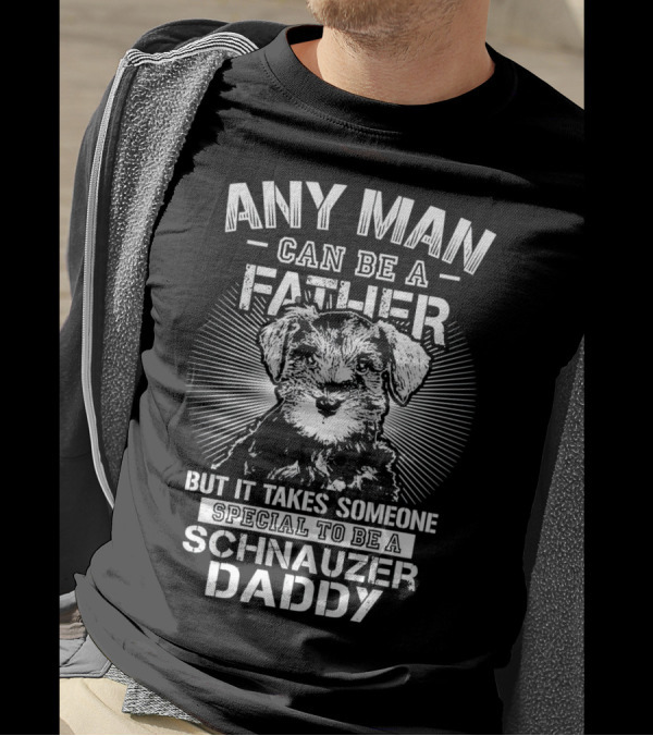 Any Man Can Be A Father But It Takes Someone Special To Be A Schnauzer Daddy T-Shirt