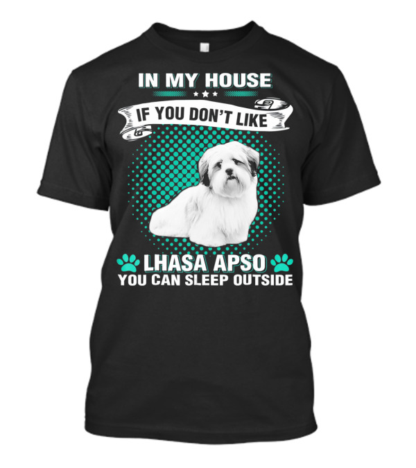 IN MY HOUSE IF YOU DON'T LIKE LHASA APSO YOU CAN SLEEP OUTSIDE T-Shirt