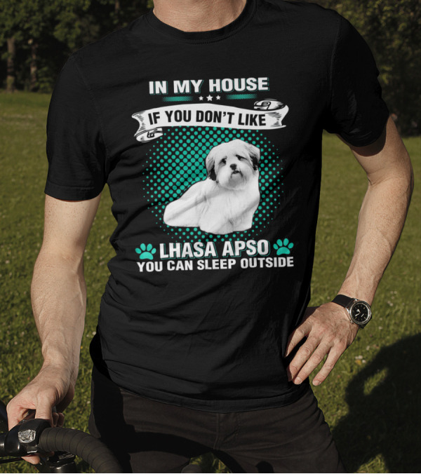 IN MY HOUSE IF YOU DON'T LIKE LHASA APSO YOU CAN SLEEP OUTSIDE T-Shirt