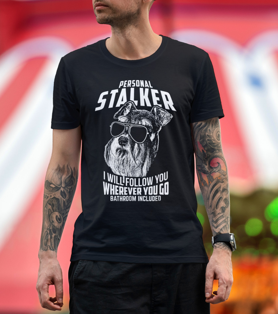 Personal Stalker Schnauzer I Will Follow You Wherever You Go Bathroom Included T-Shirt